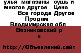 улья, магазины, сушь и многое другое › Цена ­ 2 700 - Все города Другое » Продам   . Владимирская обл.,Вязниковский р-н